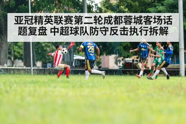 亚冠精英联赛第二轮成都蓉城客场话题复盘 中超球队防守反击执行拆解 - hth